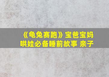 《龟兔赛跑》宝爸宝妈哄娃必备睡前故事 亲子